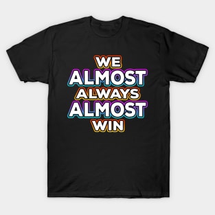 We Almost Always Almost Win T-Shirt